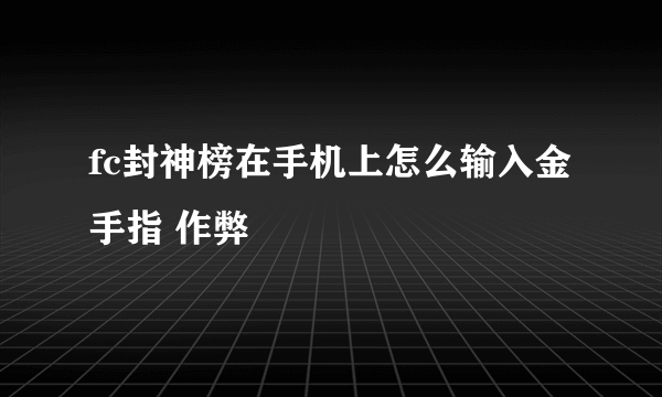 fc封神榜在手机上怎么输入金手指 作弊