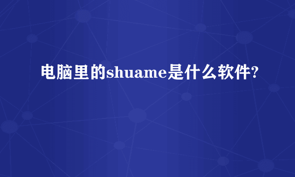 电脑里的shuame是什么软件?