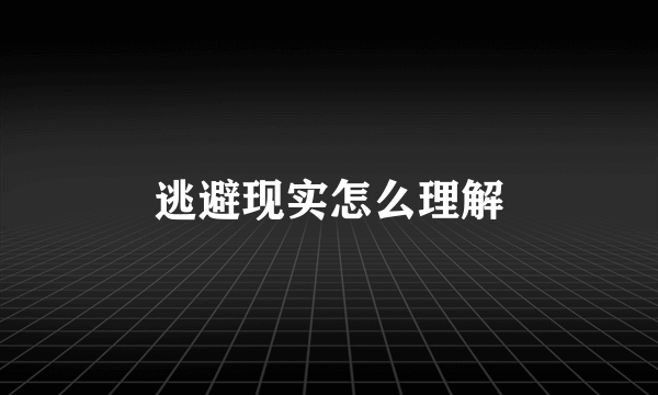 逃避现实怎么理解