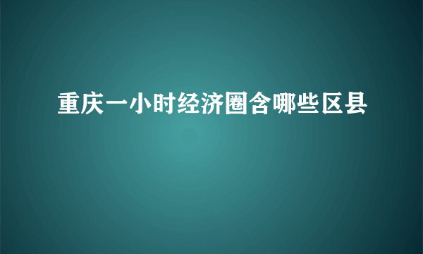 重庆一小时经济圈含哪些区县