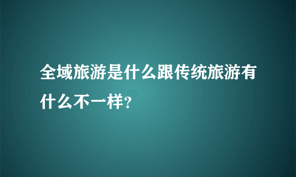 全域旅游是什么跟传统旅游有什么不一样？