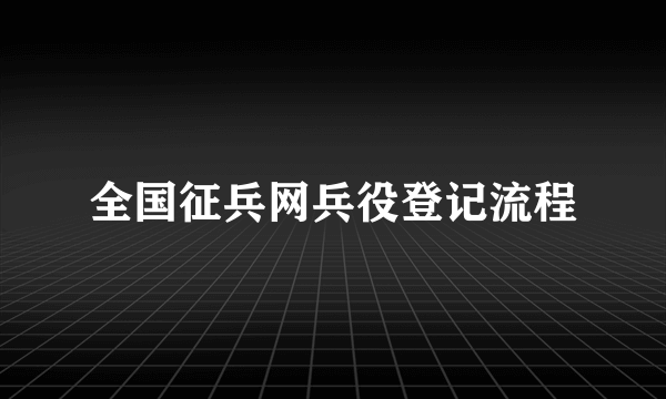 全国征兵网兵役登记流程