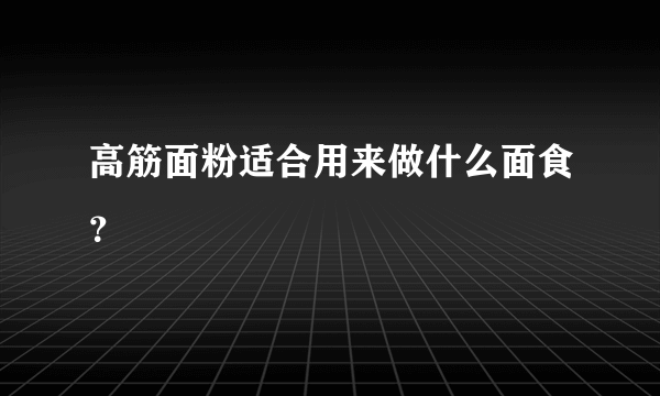 高筋面粉适合用来做什么面食？