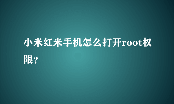 小米红米手机怎么打开root权限？