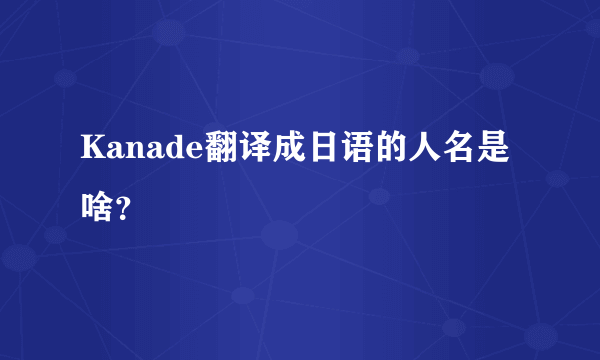 Kanade翻译成日语的人名是啥？