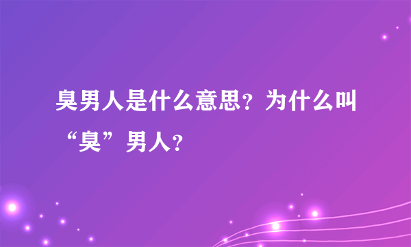 臭男人是什么意思？为什么叫“臭”男人？