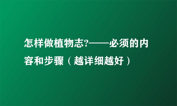 怎样做植物志?——必须的内容和步骤（越详细越好）