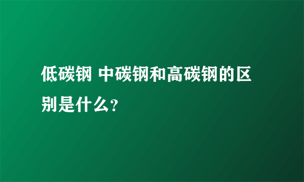 低碳钢 中碳钢和高碳钢的区别是什么？