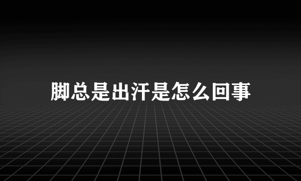 脚总是出汗是怎么回事