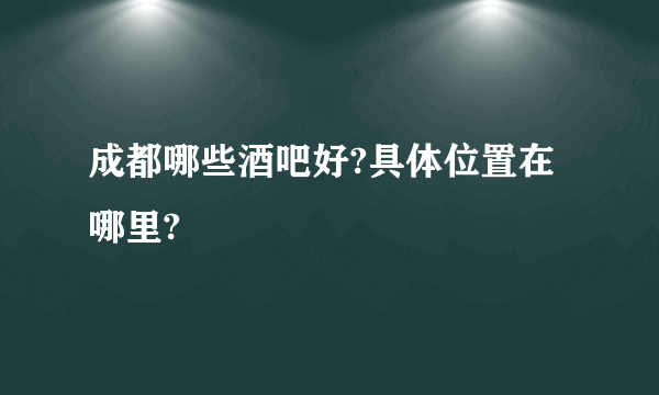 成都哪些酒吧好?具体位置在哪里?