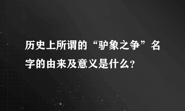 历史上所谓的“驴象之争”名字的由来及意义是什么？