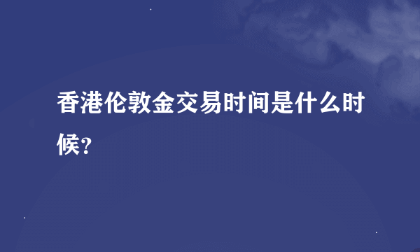 香港伦敦金交易时间是什么时候？