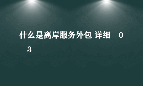 什么是离岸服务外包 详细�0�3