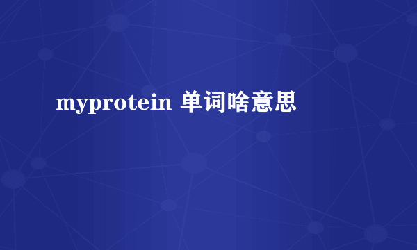 myprotein 单词啥意思