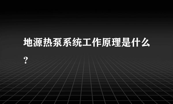 地源热泵系统工作原理是什么？