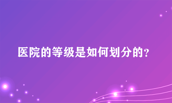 医院的等级是如何划分的？