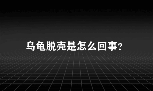 乌龟脱壳是怎么回事？