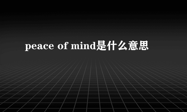 peace of mind是什么意思