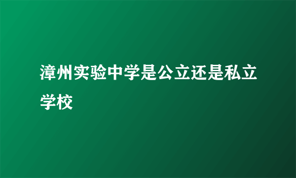 漳州实验中学是公立还是私立学校