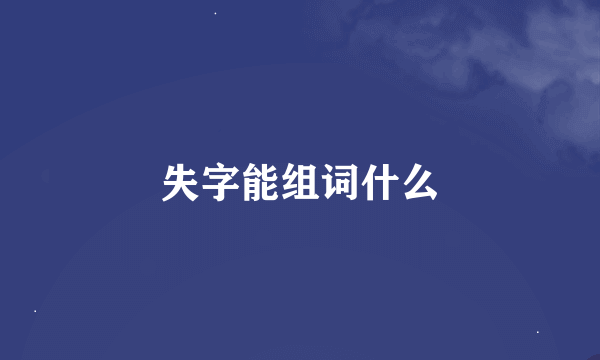 失字能组词什么