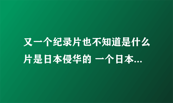 又一个纪录片也不知道是什么片是日本侵华的 一个日本人把婴儿放在磨盘上然后碾死 求片名