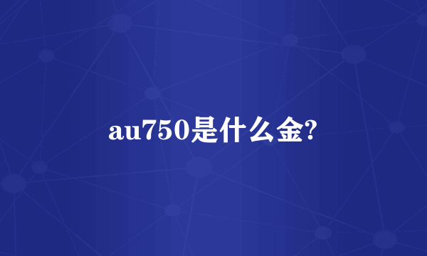 au750是什么金?