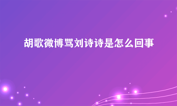 胡歌微博骂刘诗诗是怎么回事