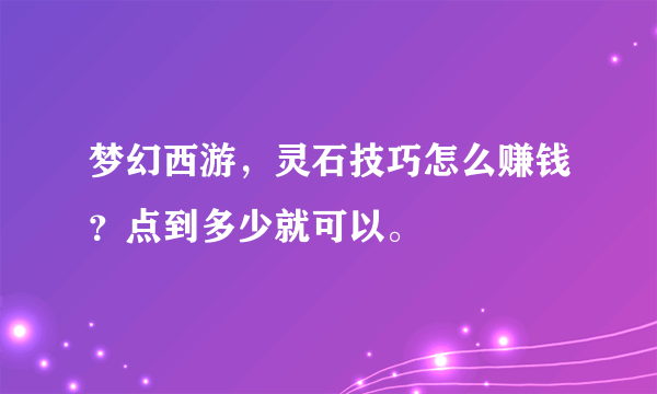 梦幻西游，灵石技巧怎么赚钱？点到多少就可以。