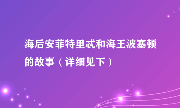 海后安菲特里忒和海王波塞顿的故事（详细见下）