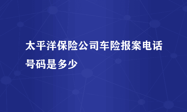 太平洋保险公司车险报案电话号码是多少