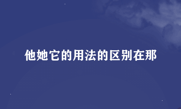 他她它的用法的区别在那