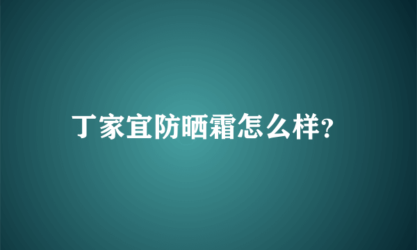 丁家宜防晒霜怎么样？