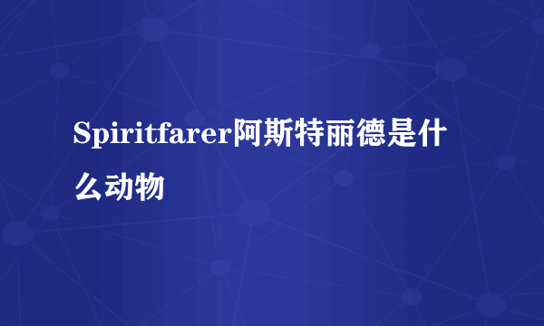 Spiritfarer阿斯特丽德是什么动物