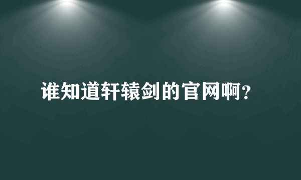 谁知道轩辕剑的官网啊？