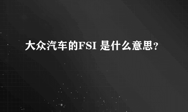 大众汽车的FSI 是什么意思？