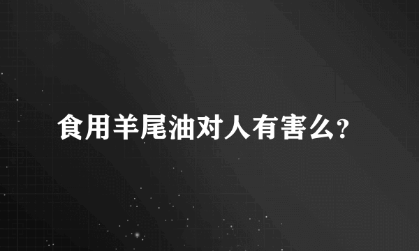 食用羊尾油对人有害么？