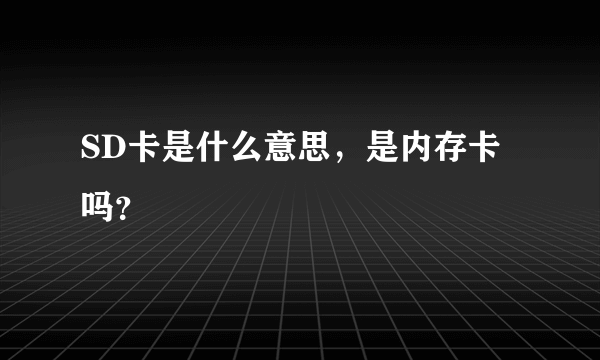 SD卡是什么意思，是内存卡吗？