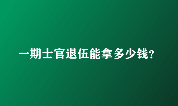 一期士官退伍能拿多少钱？