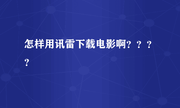 怎样用讯雷下载电影啊？？？？