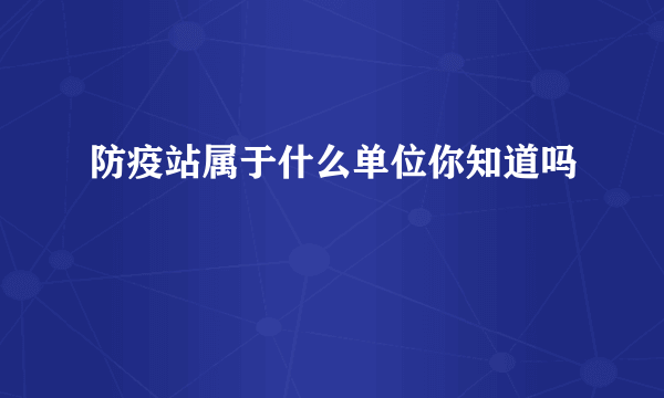 防疫站属于什么单位你知道吗