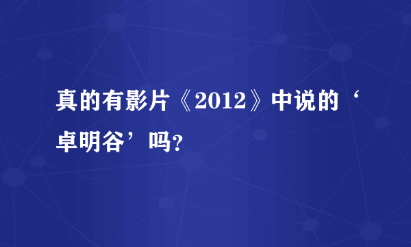 真的有影片《2012》中说的‘卓明谷’吗？