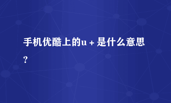 手机优酷上的u＋是什么意思？