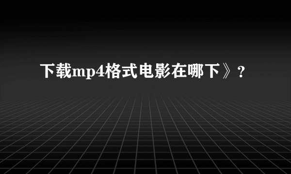 下载mp4格式电影在哪下》？