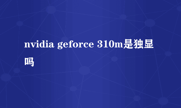 nvidia geforce 310m是独显吗