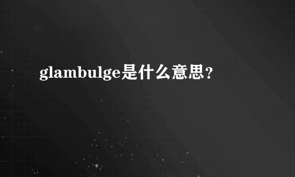 glambulge是什么意思？