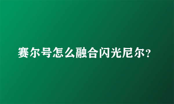 赛尔号怎么融合闪光尼尔？