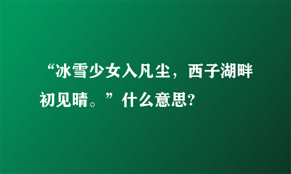 “冰雪少女入凡尘，西子湖畔初见晴。”什么意思?