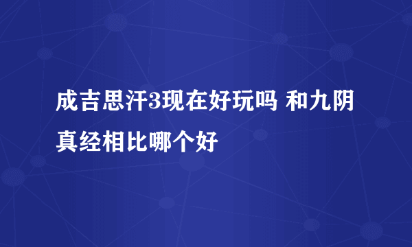 成吉思汗3现在好玩吗 和九阴真经相比哪个好