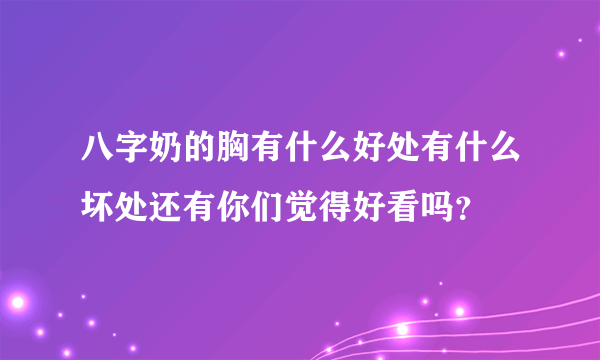 八字奶的胸有什么好处有什么坏处还有你们觉得好看吗？