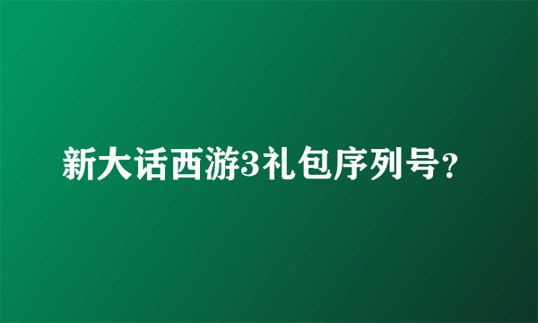 新大话西游3礼包序列号？